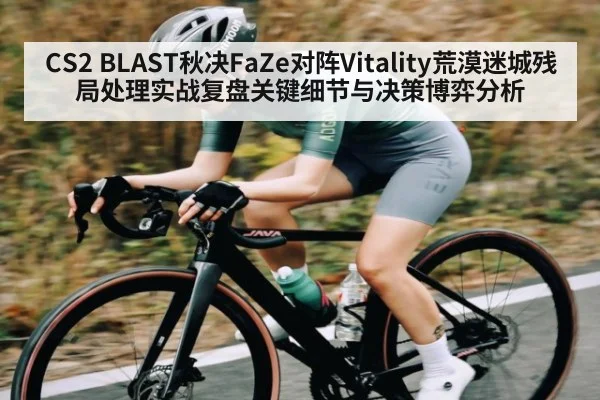 CS2 BLAST秋决FaZe对阵Vitality荒漠迷城残局处理实战复盘关键细节与决策博弈分析 - KAIYUN