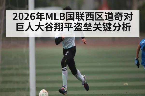 2026年MLB国联西区道奇对巨人大谷翔平盗垒关键分析 - KAIYUN