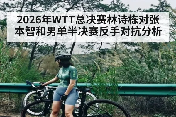 2026年WTT总决赛林诗栋对张本智和男单半决赛反手对抗分析 - KAIYUN