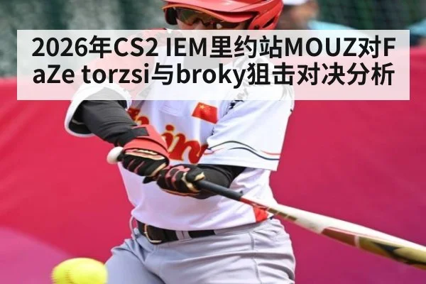 2026年CS2 IEM里约站MOUZ对FaZe torzsi与broky狙击对决分析 - KAIYUN