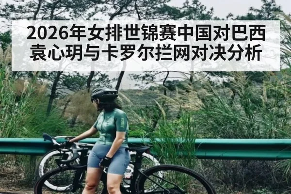 2026年女排世锦赛中国对巴西袁心玥与卡罗尔拦网对决分析 - KAIYUN