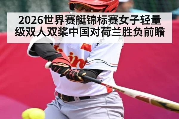 2026世界赛艇锦标赛女子轻量级双人双桨中国对荷兰胜负前瞻 - KAIYUN