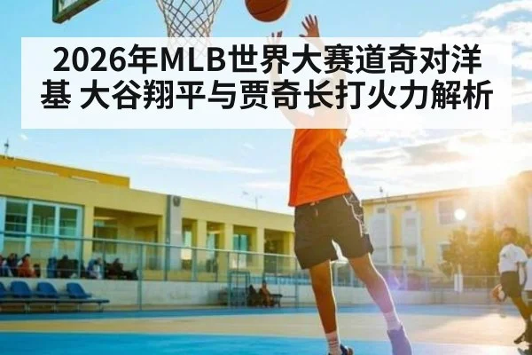 2026年MLB世界大赛道奇对洋基 大谷翔平与贾奇长打火力解析 - KAIYUN
